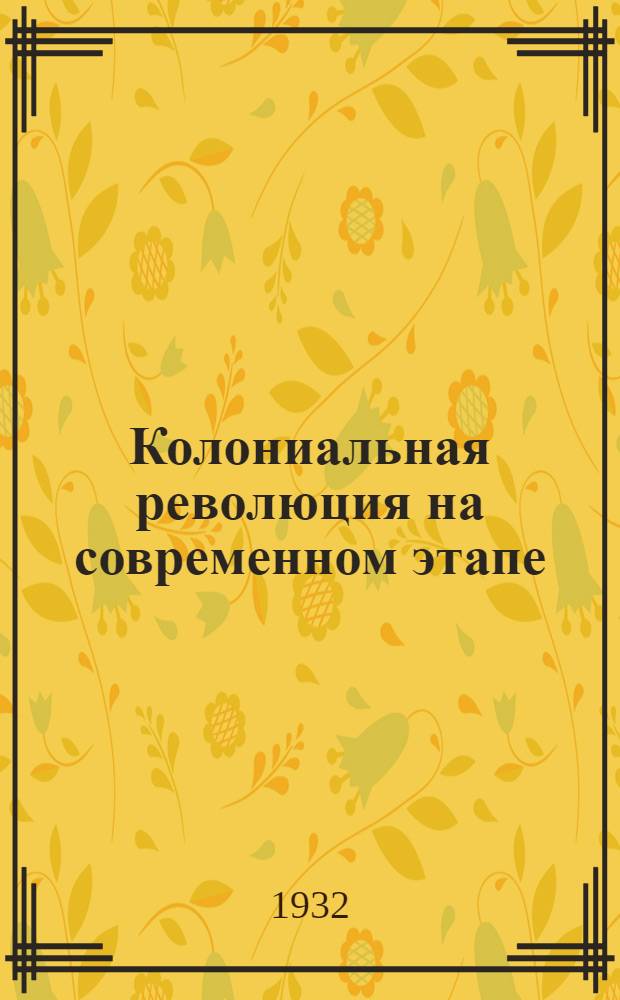 ... Колониальная революция на современном этапе : Стенограмма доклада в Ленингр. вост. ин-те 25/IX 1931 г
