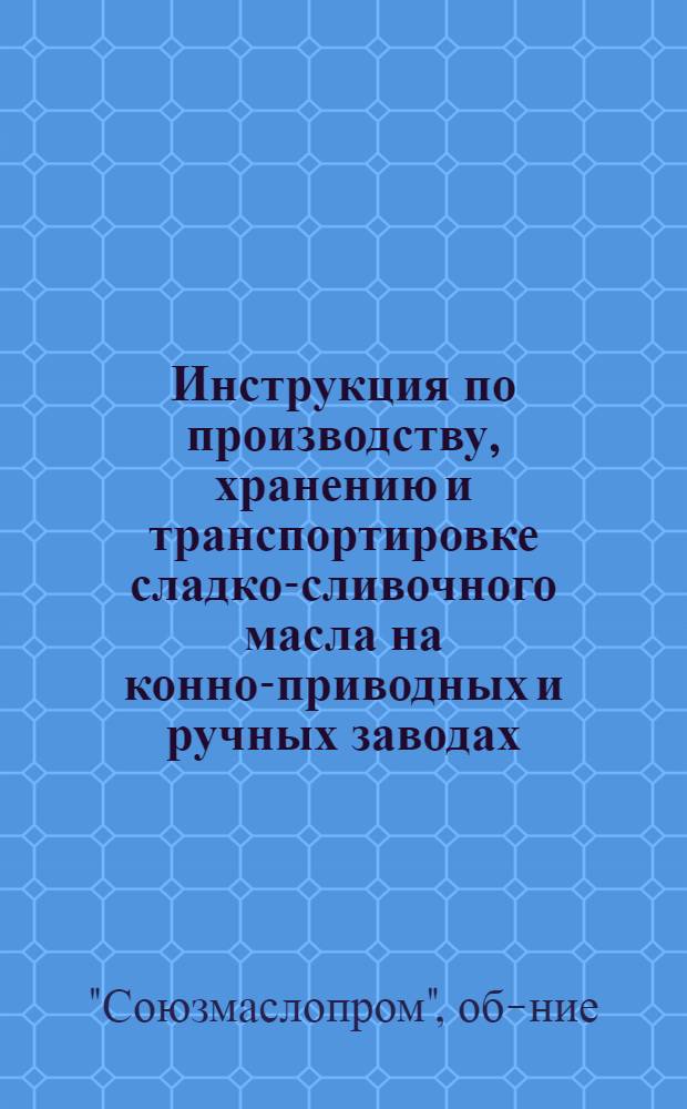 ... Инструкция по производству, хранению и транспортировке сладко-сливочного масла на конно-приводных и ручных заводах