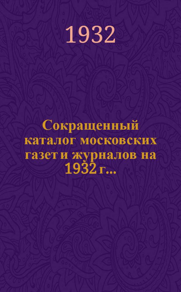 ... Сокращенный каталог московских газет и журналов на 1932 г...
