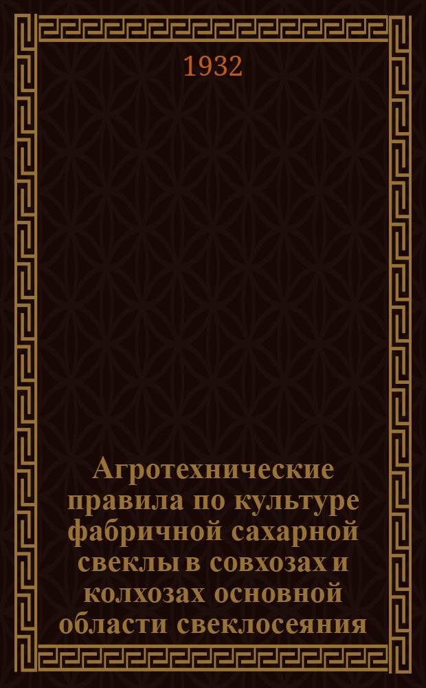 ... Агротехнические правила по культуре фабричной сахарной свеклы в совхозах и колхозах основной области свеклосеяния (Украина и ЦЧО)