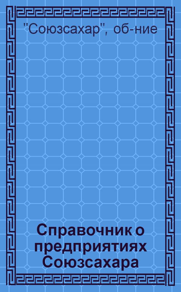 Справочник о предприятиях Союзсахара : (По материалам трестов на сент. 1932 г.)