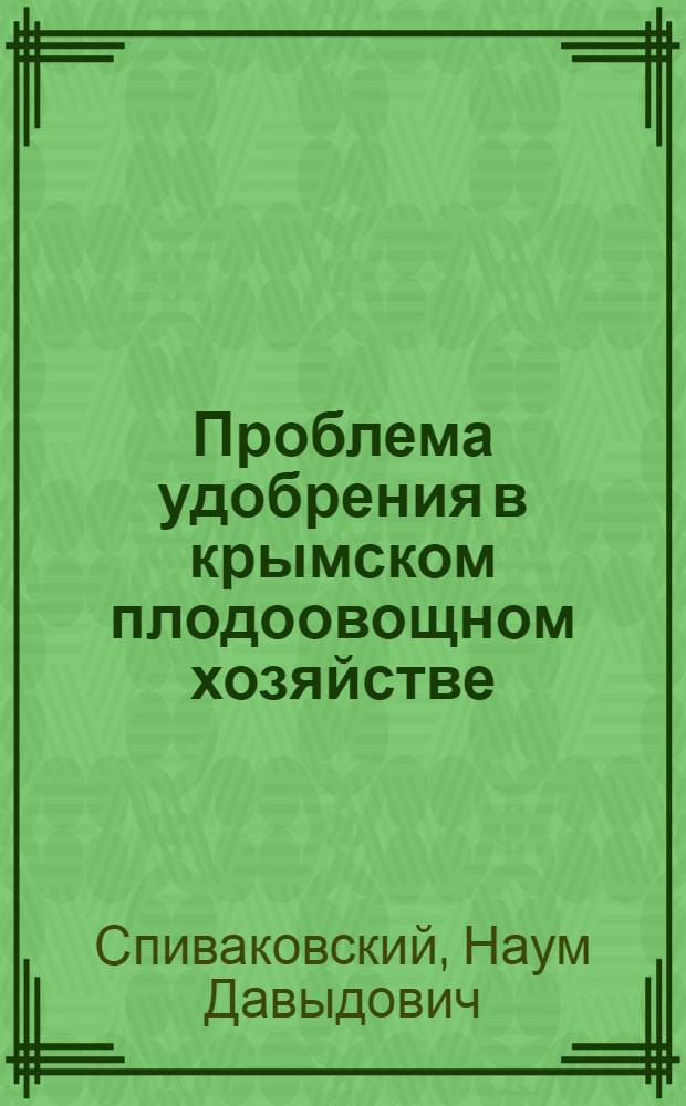 ... Проблема удобрения в крымском плодоовощном хозяйстве : Доклад на 2 Всекрым. съезде по изуч. производит. сил. Крыма