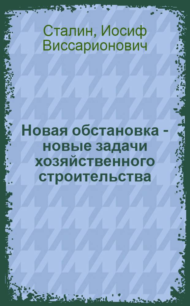 Новая обстановка - новые задачи хозяйственного строительства : (Речь на Совещании хозяйственников 23 июня 1931 г.)