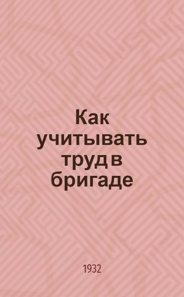 ... Как учитывать труд в бригаде : Памятка колхознику бригадиру