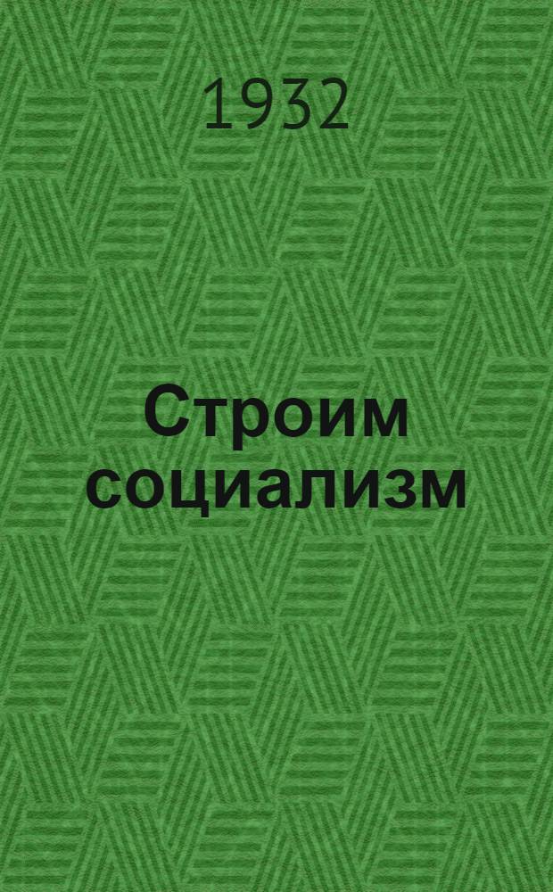 Строим социализм : Учеб. пособие для кандидатских парт. школ и кружков текущей политики