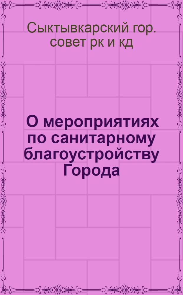 ... О мероприятиях по санитарному благоустройству Города : Постановления Сыктывкарск. гор. совета