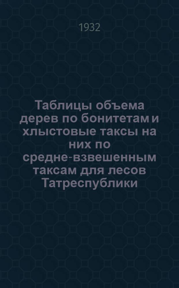 Таблицы объема дерев по бонитетам и хлыстовые таксы на них по средне-взвешенным таксам для лесов Татреспублики