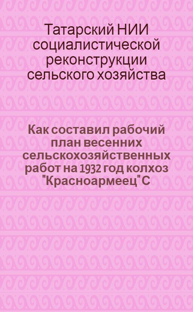 ... Как составил рабочий план весенних сельскохозяйственных работ на 1932 год колхоз "Красноармеец" С. Столбищи, Казанского района ТР