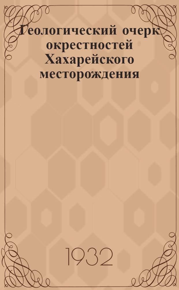 ... Геологический очерк окрестностей Хахарейского месторождения : (Отчет о работах Хахарейск. геологич. партии в 1929 г.)..