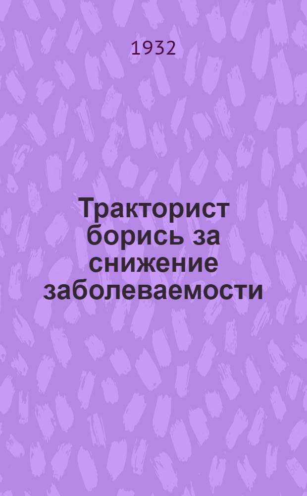 ... Тракторист борись за снижение заболеваемости : Памятка тракториста