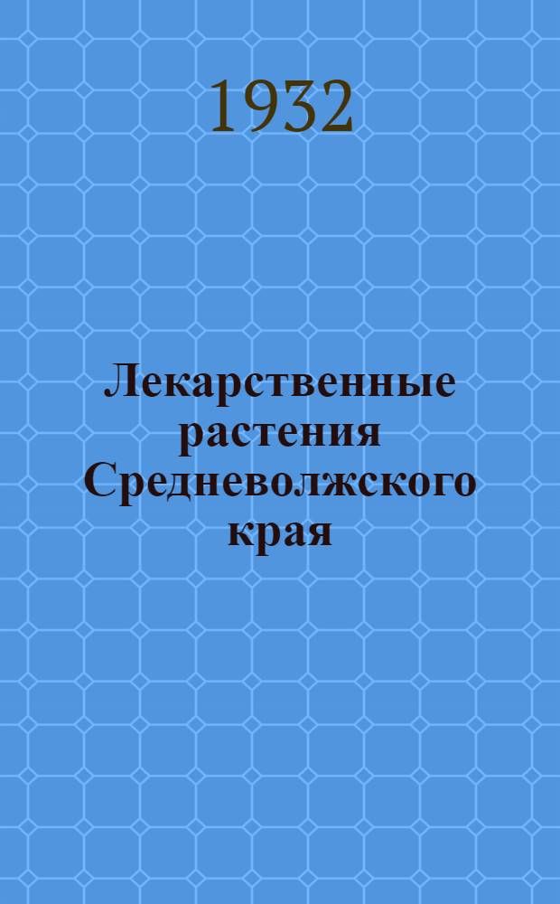 ... Лекарственные растения Средневолжского края : (Краткое руководство по сбору, сушке и хранению) : С 21 рис
