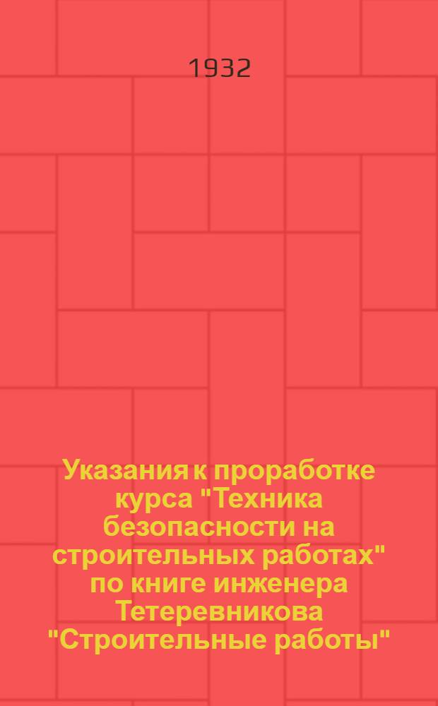... Указания к проработке курса "Техника безопасности на строительных работах" по книге инженера Тетеревникова "Строительные работы"