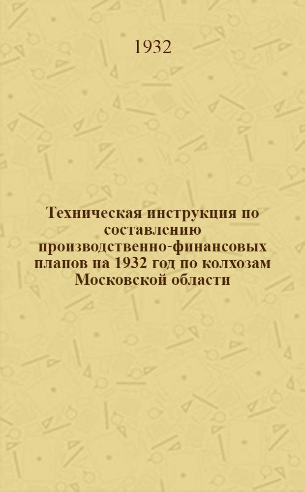 Техническая инструкция по составлению производственно-финансовых планов на 1932 год по колхозам Московской области
