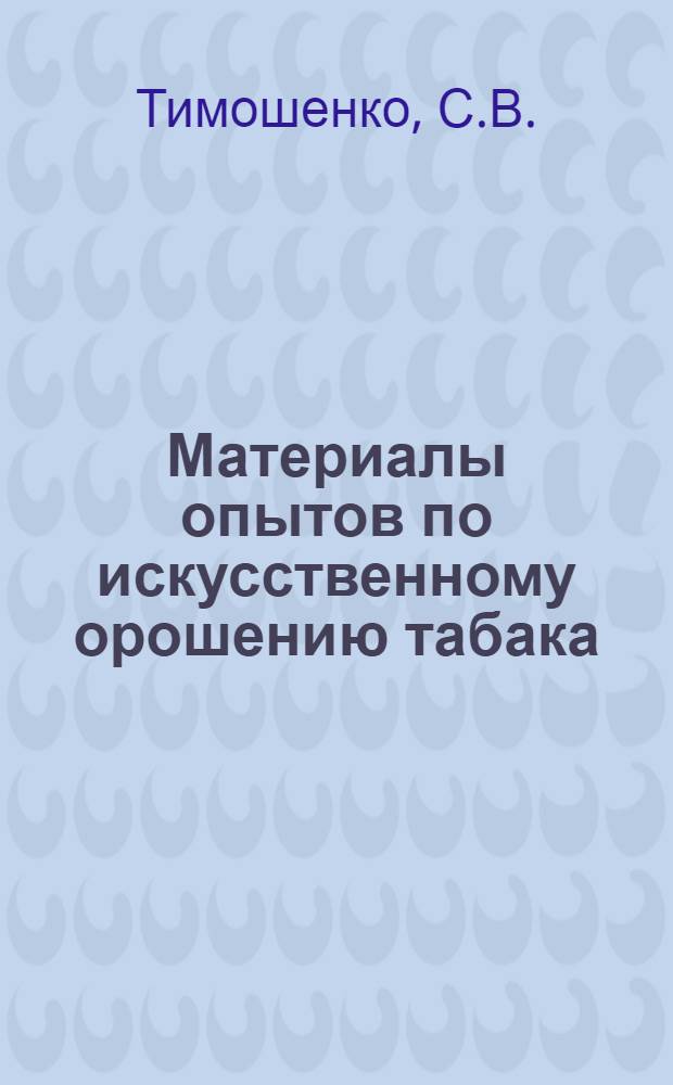 ... Материалы опытов по искусственному орошению табака : (По данным исследований на южном берегу Крыма в 1930 г.)