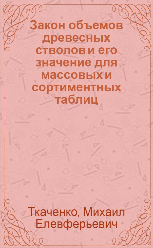 ... Закон объемов древесных стволов и его значение для массовых и сортиментных таблиц