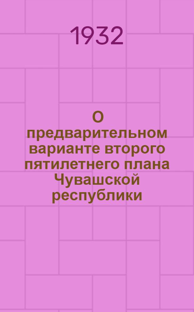 ... О предварительном варианте второго пятилетнего плана Чувашской республики : Тезисы докладов т. Токсина В. И. и Иванова Г. И