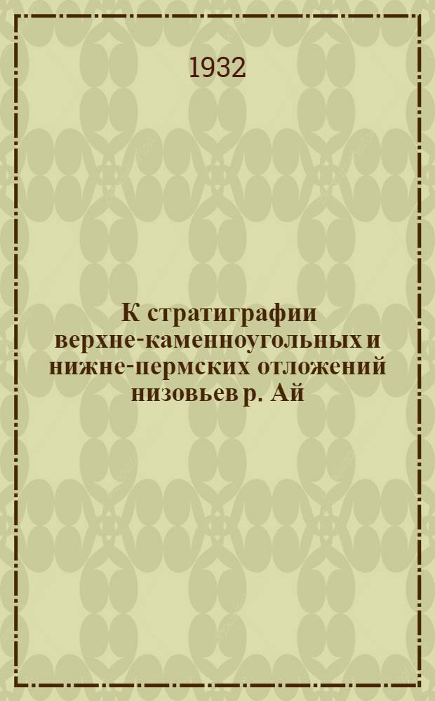 ... К стратиграфии верхне-каменноугольных и нижне-пермских отложений низовьев р. Ай. (Зап. склон Урала)
