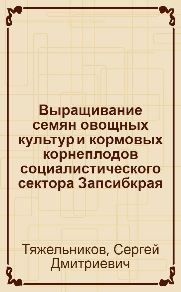 Выращивание семян овощных культур и кормовых корнеплодов социалистического сектора Запсибкрая