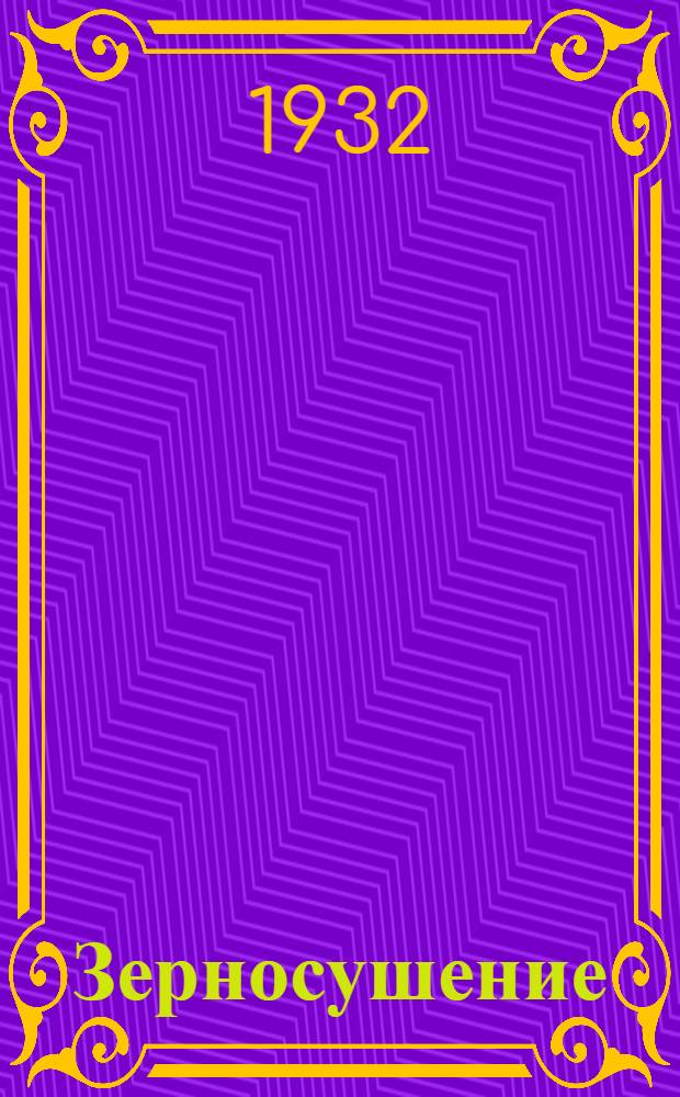 ... Зерносушение : Руководство для работников зерносушильного дела и курсов по подготовке сушильщиков : С 89 рис. и черт. в тексте