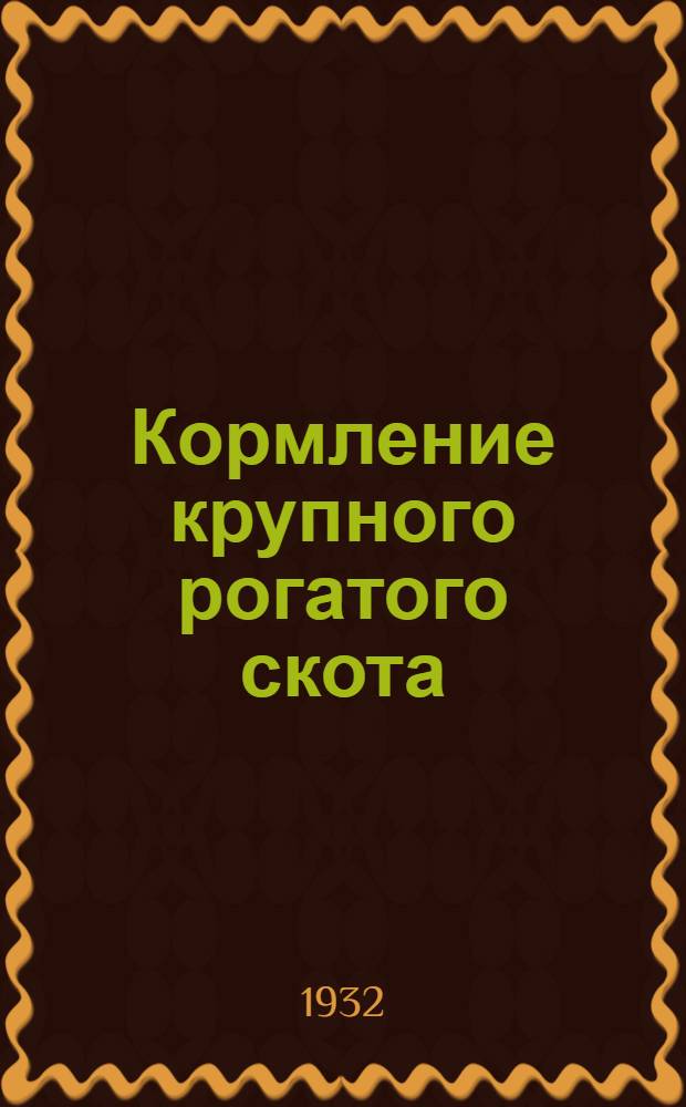 ... Кормление крупного рогатого скота : Пособие для ин-тов крупного рогатого скотоводства и для работы на производстве