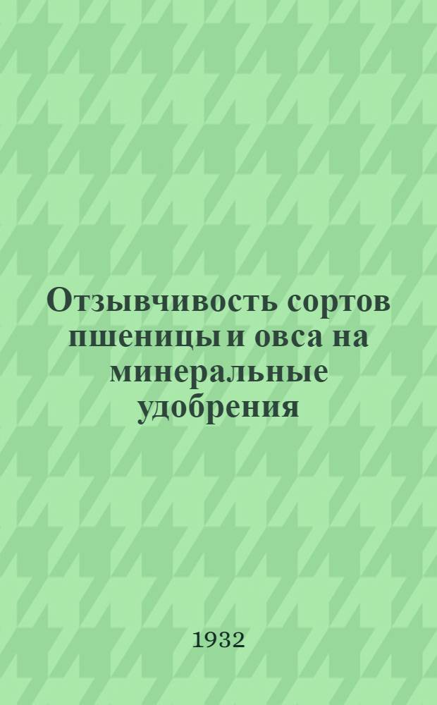 ... Отзывчивость сортов пшеницы и овса на минеральные удобрения : (Опыты вегетационные и полевые)