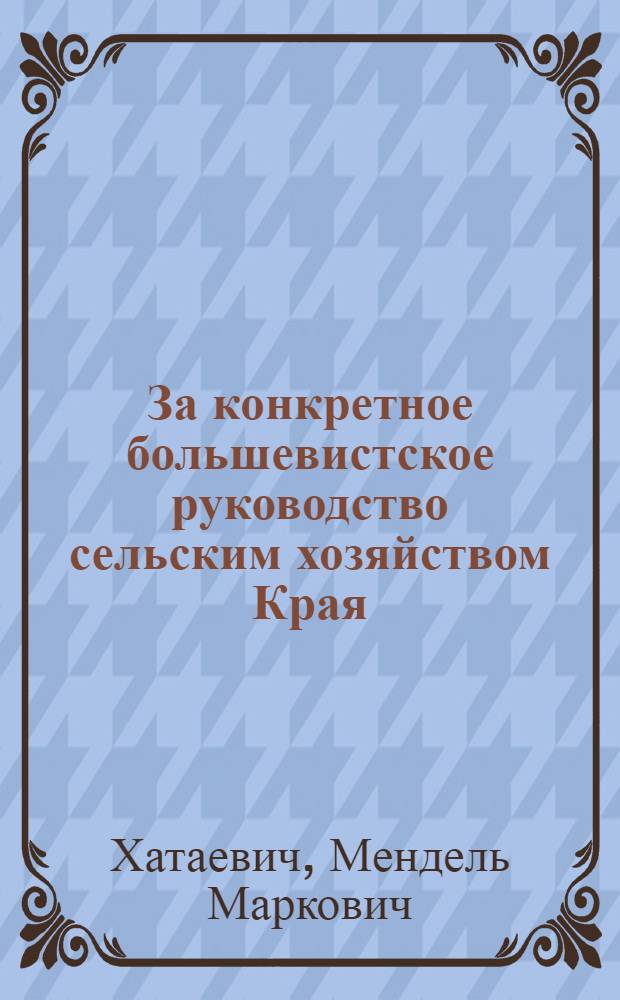 ... За конкретное большевистское руководство сельским хозяйством Края