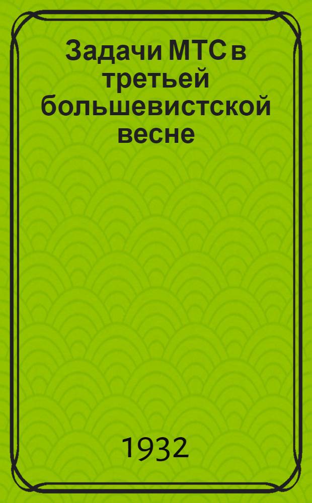 ... Задачи МТС в третьей большевистской весне : Речь... на Краев. совещании директоров и старш. агрономов МТС 3 янв. 1932 г