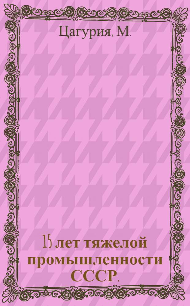 ... 15 лет тяжелой промышленности СССР.