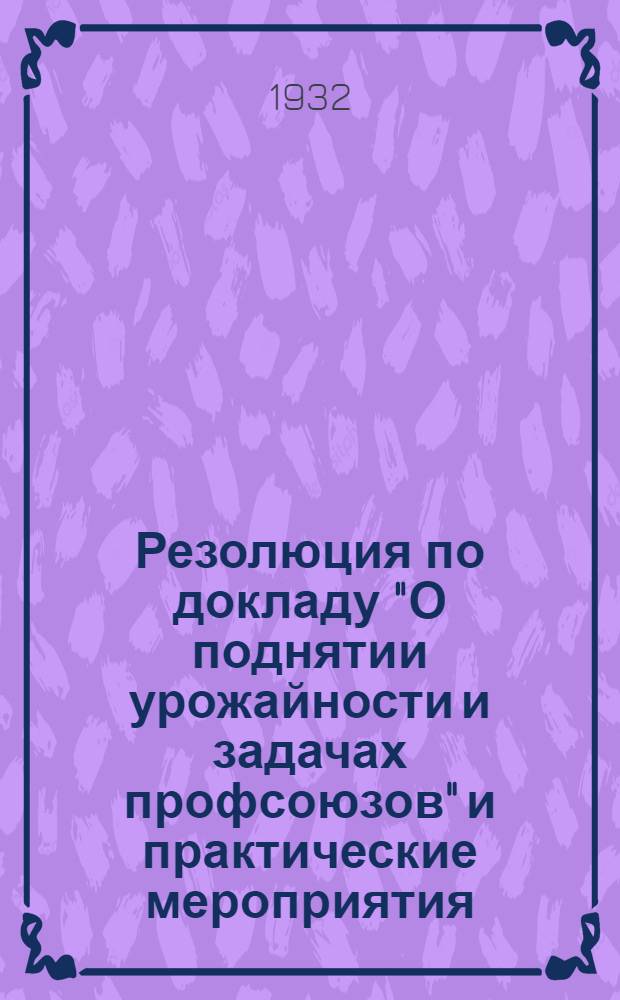 Резолюция по докладу "О поднятии урожайности и задачах профсоюзов" [и практические мероприятия]