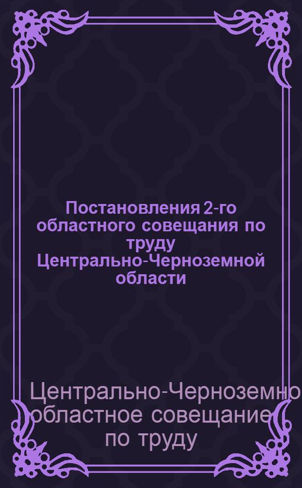 Постановления 2-го областного совещания по труду Центрально-Черноземной области. 25-28 декабря 1931 г.