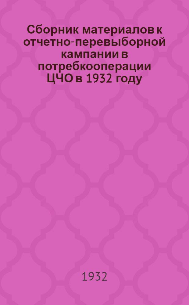 Сборник материалов к отчетно-перевыборной кампании в потребкооперации ЦЧО в 1932 году