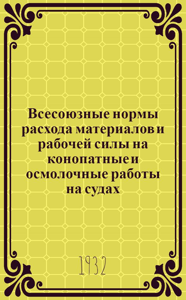 ... Всесоюзные нормы расхода материалов и рабочей силы на конопатные и осмолочные работы на судах...