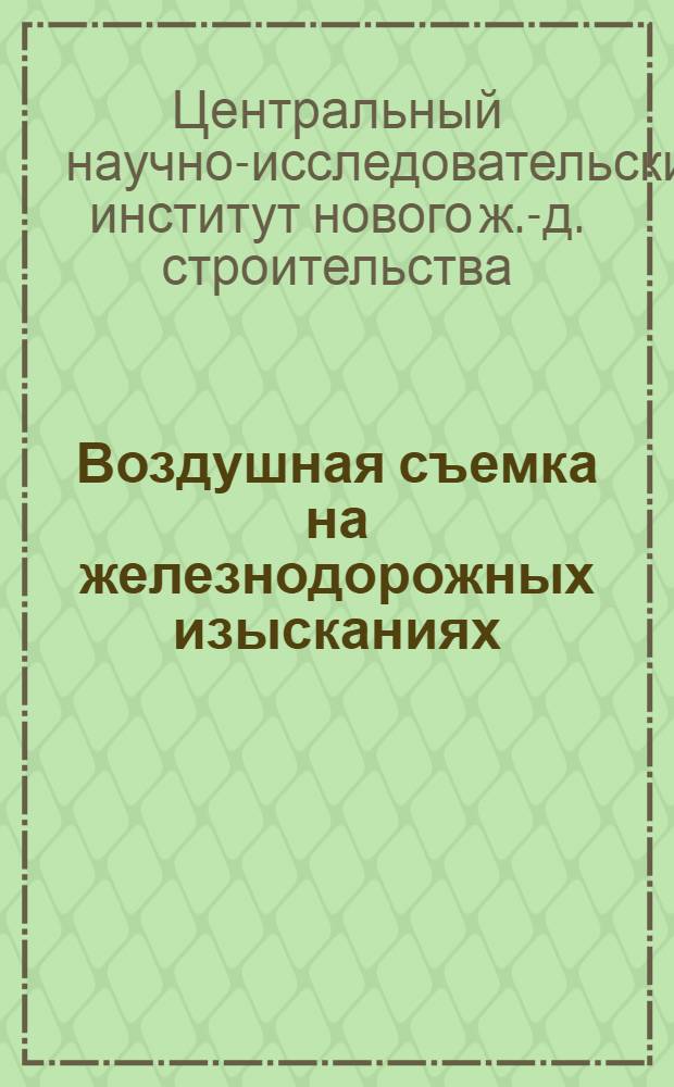 ... Воздушная съемка на железнодорожных изысканиях : Сборник статей инж. Н. И. Салтыкова, инж. Флях и Чернова