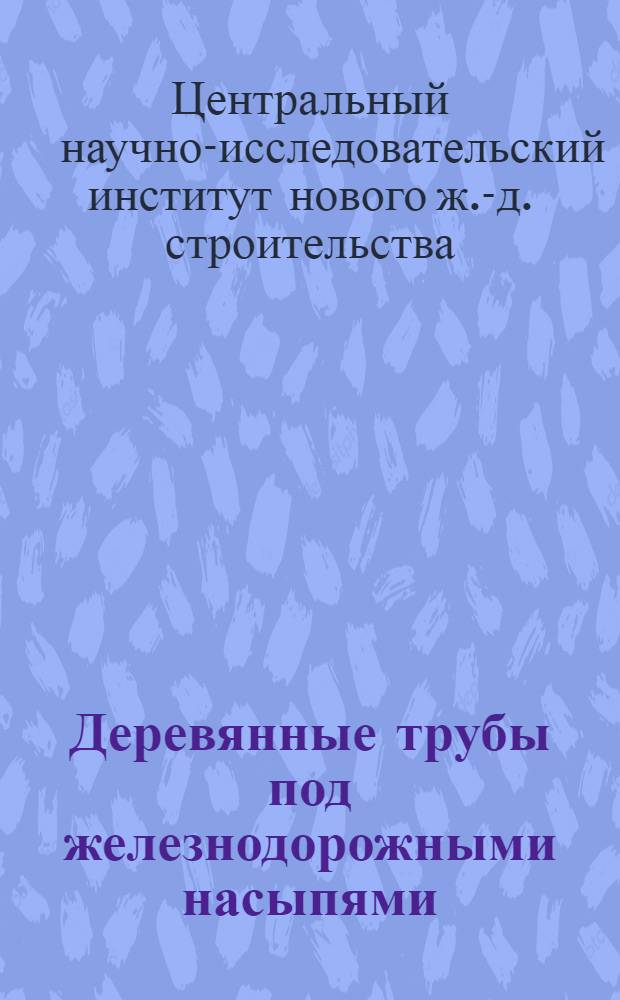 ... Деревянные трубы под железнодорожными насыпями : Сборник статей сотрудников ЦИС НКПС А. А. Герцога, В. И. Новикова и Г. А. Оранской