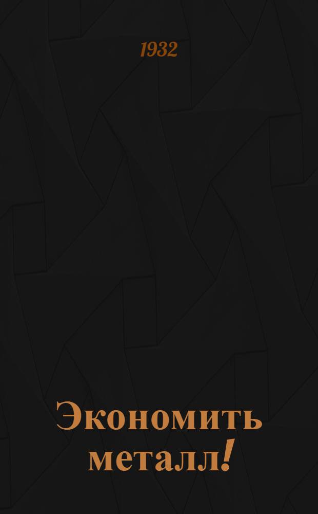... Экономить металл! : План тех.-эконом. кампании по экономии металла : Материалы Техпропа Уполнаркомтяжа на Украине