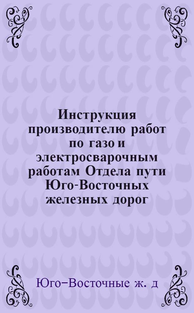 ... Инструкция производителю работ по газо и электросварочным работам Отдела пути Юго-Восточных железных дорог