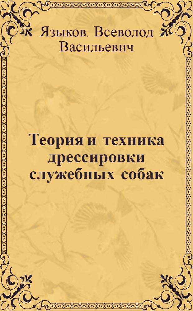 Теория и техника дрессировки служебных собак : С 50 ил., схем. и черт