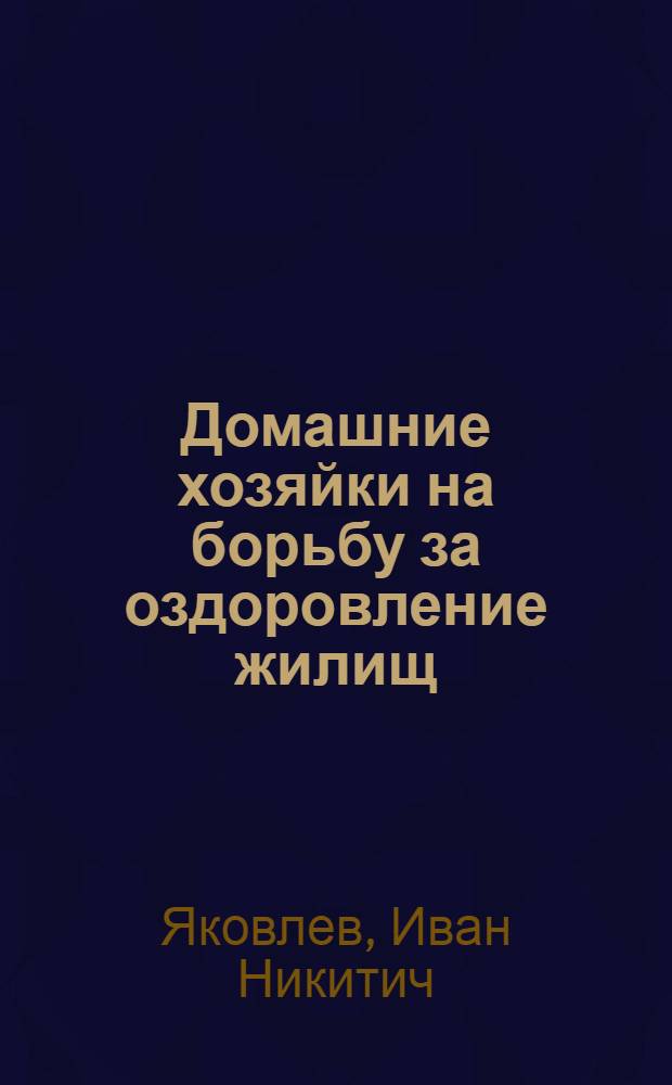 ... Домашние хозяйки на борьбу за оздоровление жилищ : Памятка для живущих в городах и рабочих поселках