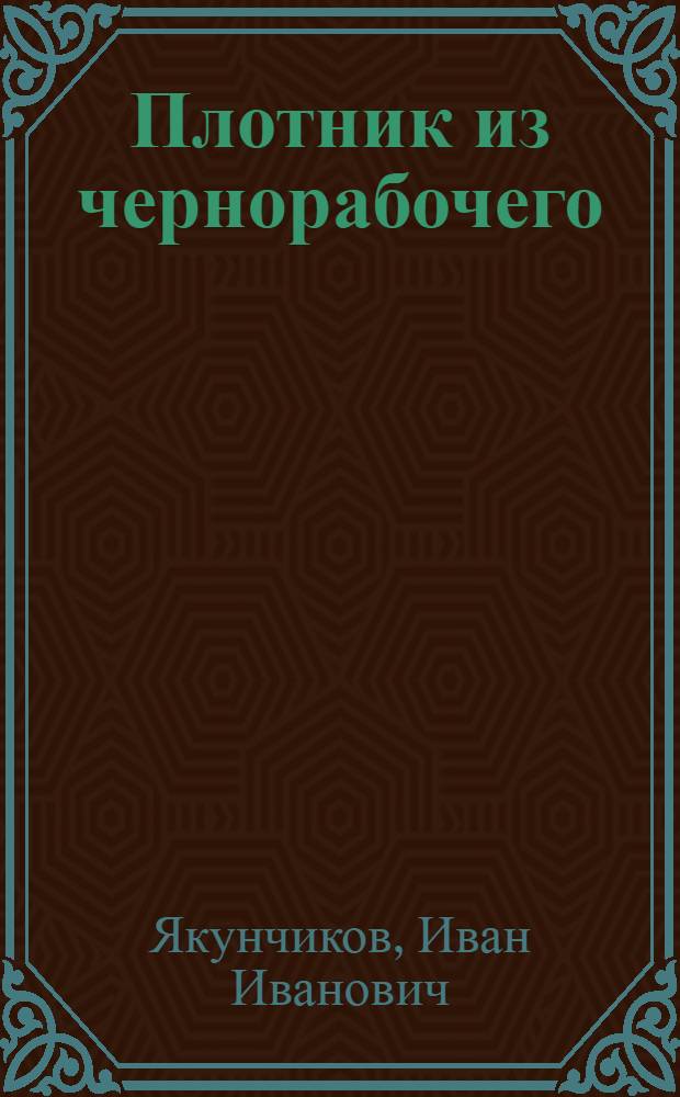 ... Плотник из чернорабочего : Плотничное дело