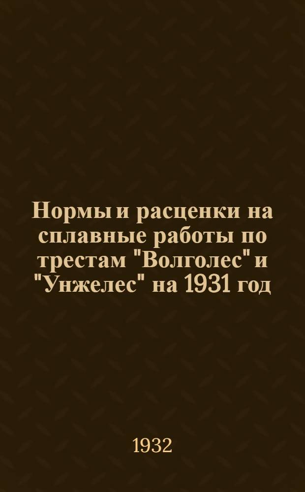 ... Нормы и расценки на сплавные работы по трестам "Волголес" и "Унжелес" на 1931 год