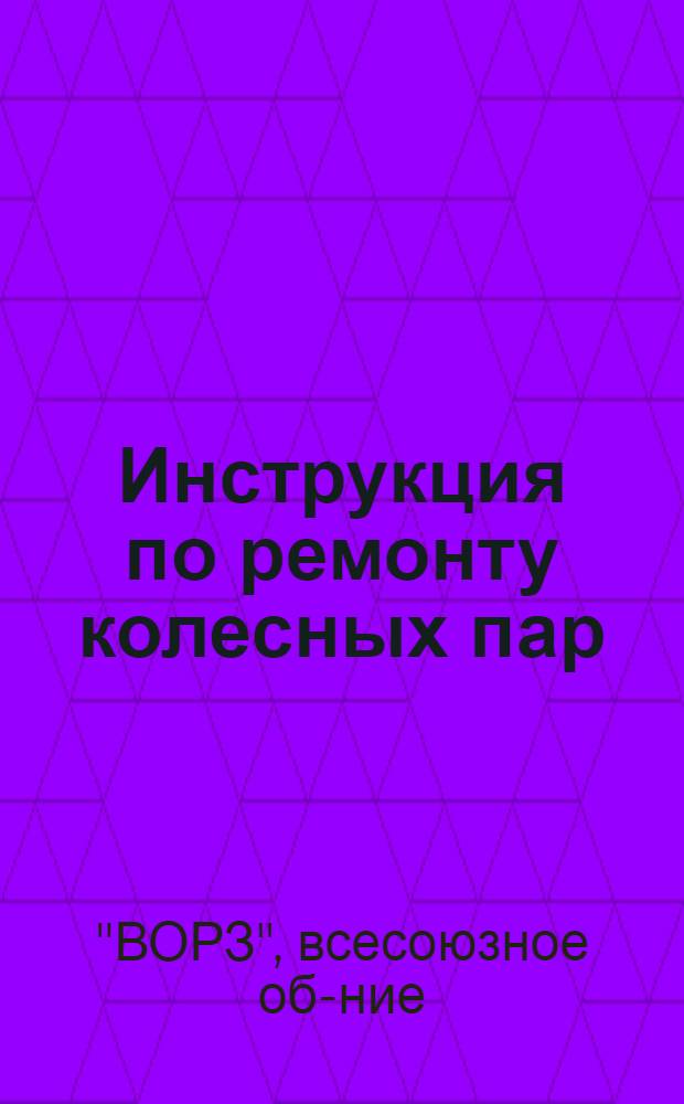 ... Инструкция по ремонту колесных пар : Приказ № 69 от 27/II-31 г