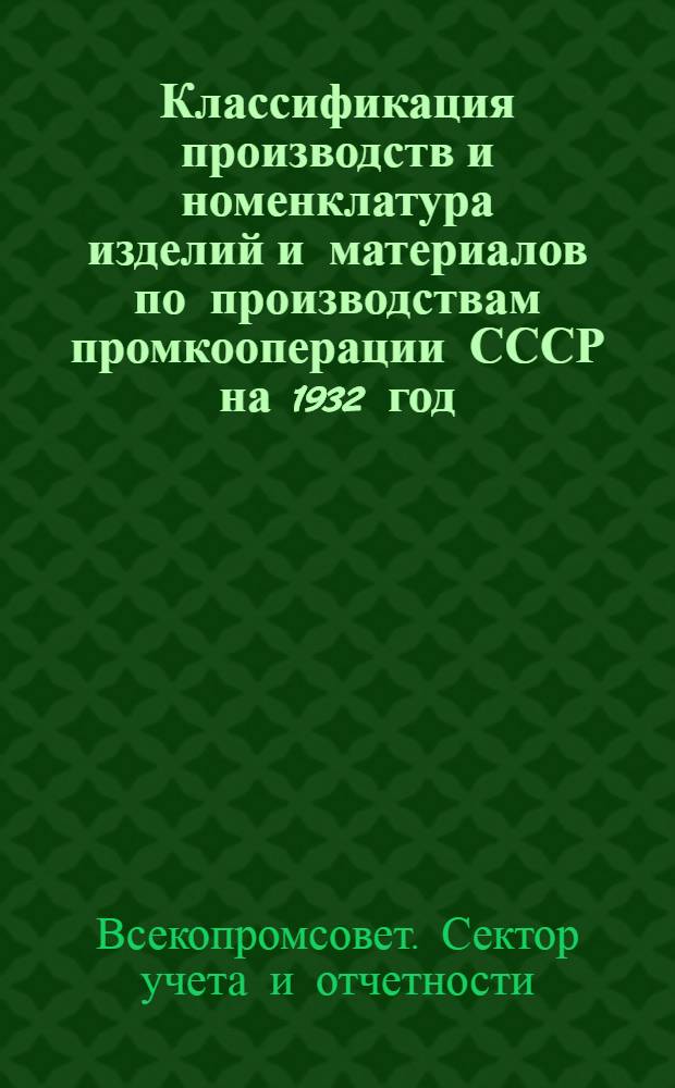 ... Классификация производств и номенклатура изделий и материалов по производствам промкооперации СССР на 1932 год