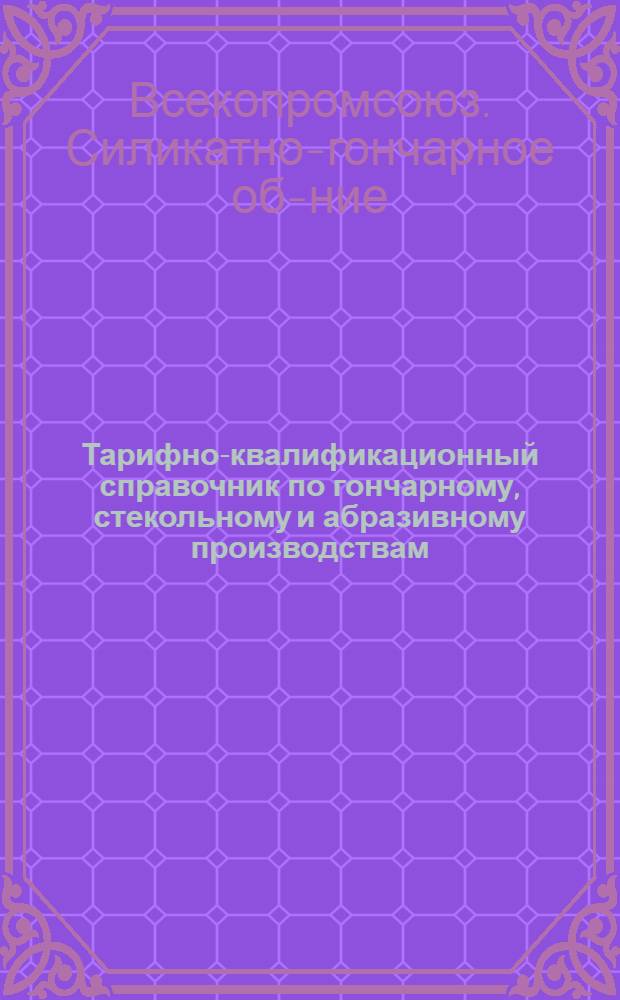 ... Тарифно-квалификационный справочник по гончарному, стекольному и абразивному производствам