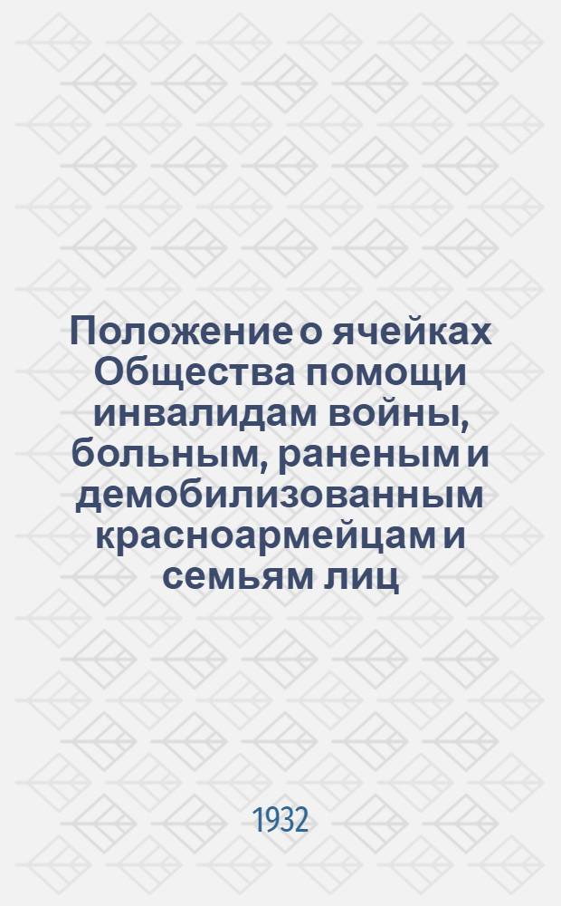 ... Положение о ячейках Общества помощи инвалидам войны, больным, раненым и демобилизованным красноармейцам и семьям лиц, погибших на войне, семьям лиц, призванных в РККА и РККФ
