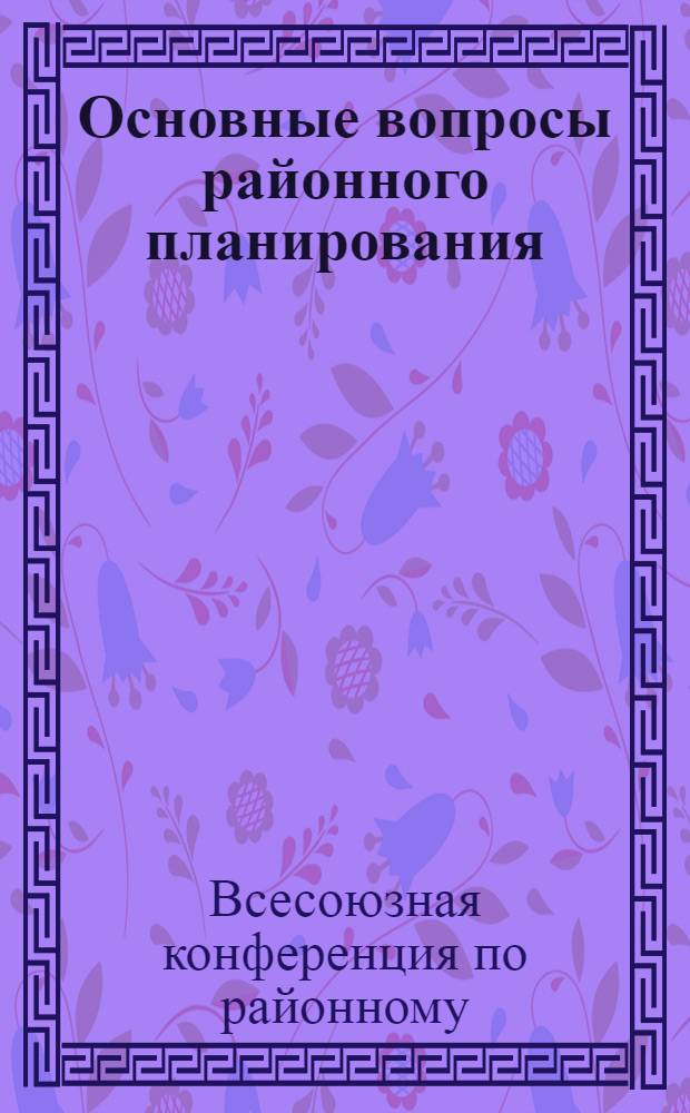 Основные вопросы районного планирования : 1 Всес. конф-ция по районному низовому планированию