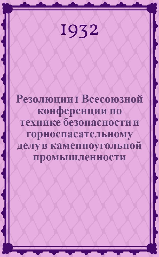 ... Резолюции 1 Всесоюзной конференции по технике безопасности и горноспасательному делу в каменноугольной промышленности. Город Сталин 5-8 марта 1932 г...
