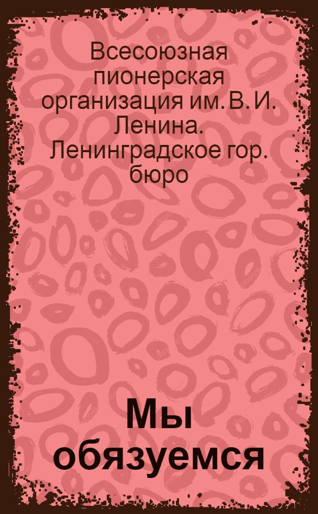 ... Мы обязуемся : К Всес. социалист. соревнованию пионеротрядов и школ..