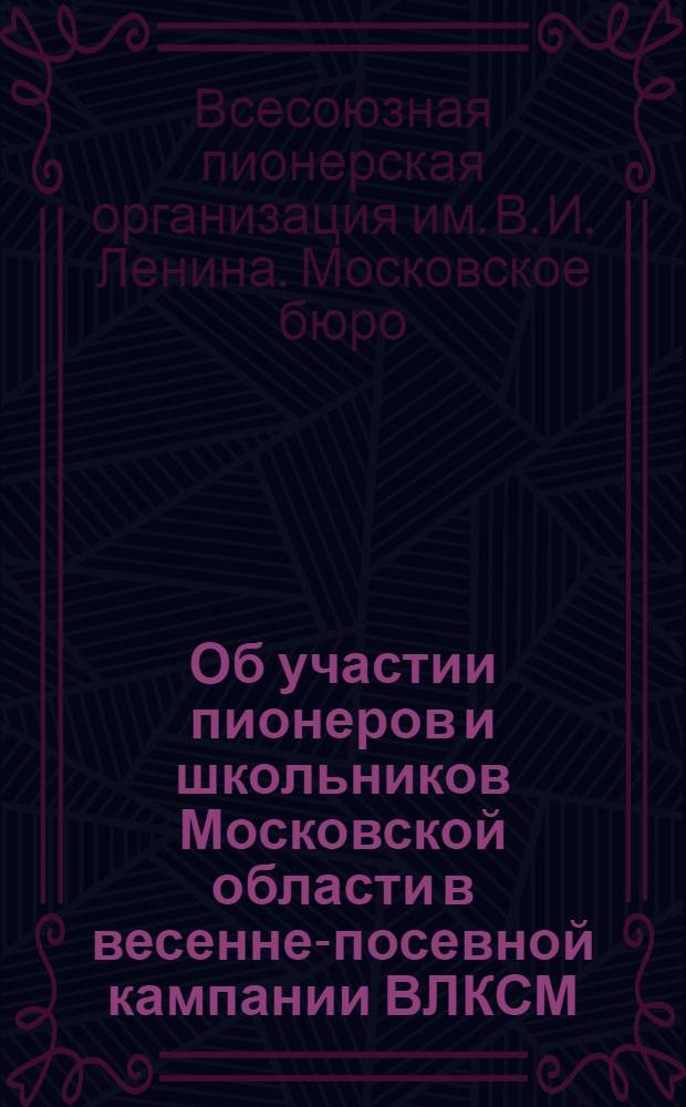 Об участии пионеров и школьников Московской области в весенне-посевной кампании ВЛКСМ : (Решение МБДКО от 10/III 1932 г.)