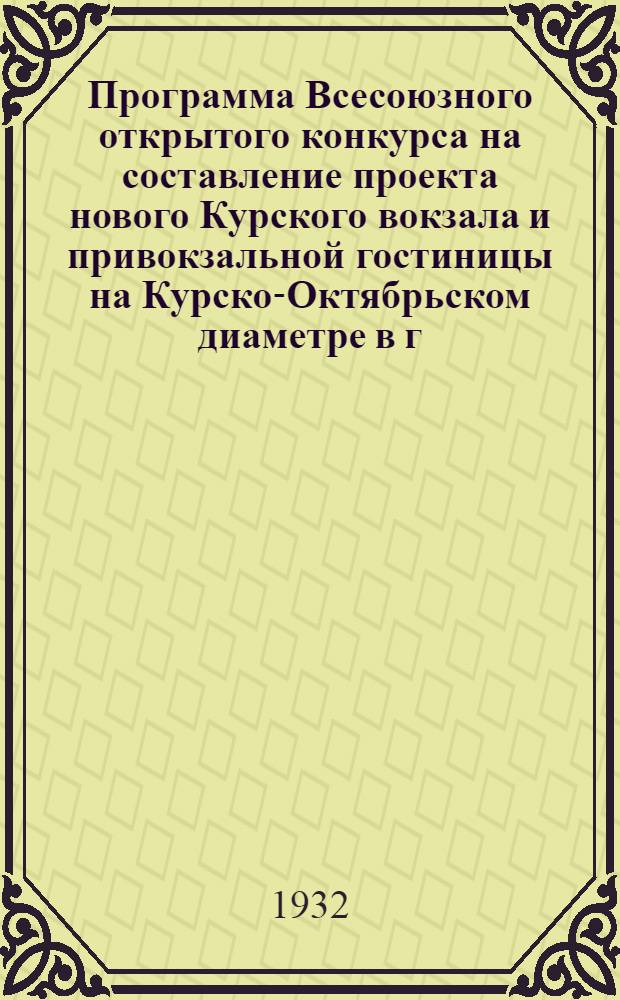 ... Программа Всесоюзного открытого конкурса на составление проекта нового Курского вокзала и привокзальной гостиницы на Курско-Октябрьском диаметре в г. Москве