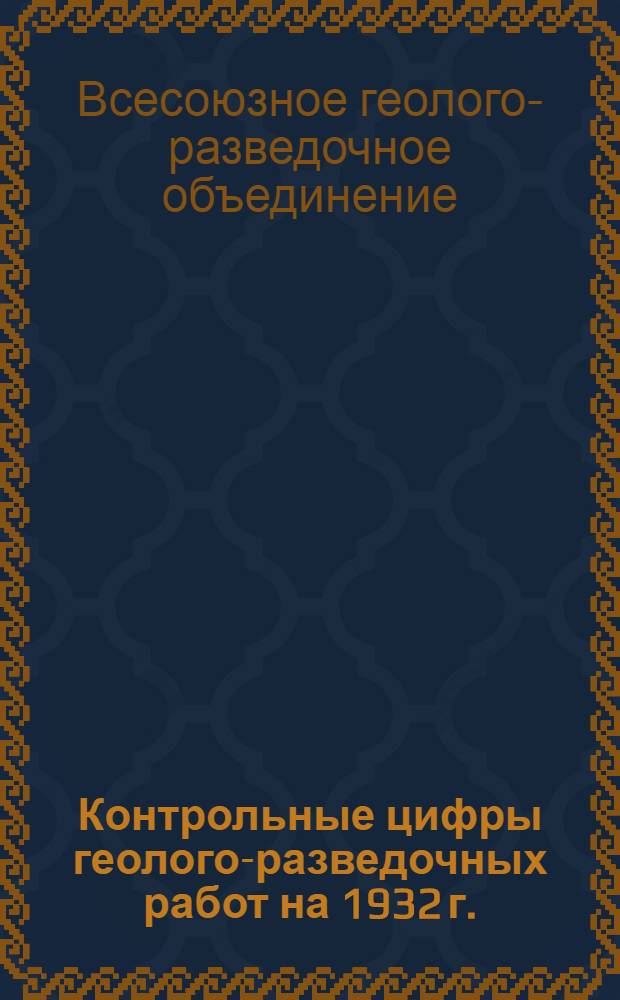 ... Контрольные цифры геолого-разведочных работ на 1932 г.